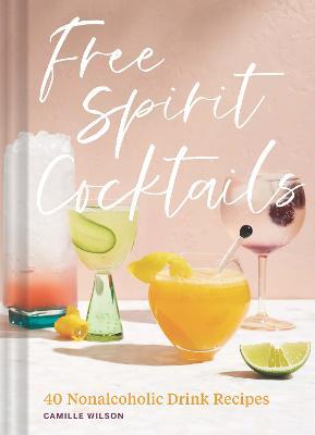 Free Spirit Cocktails: 40 Nonalcoholic Drink Recipes - Camille Wilson