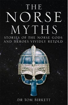 The Norse Myths: Stories of the Norse Gods and Heroes Vividly Retold - Tom Birkett