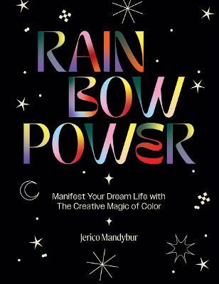 Rainbow Power: Manifest Your Dream Life with the Creative Power of Color - Jerico Mandybur