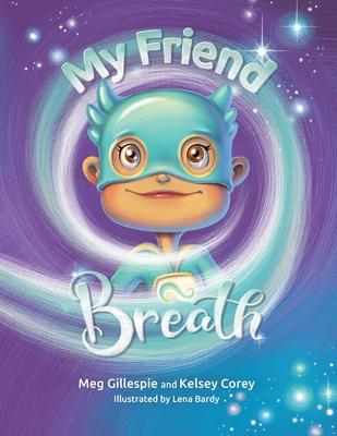 Coperta cărții 'My Friend Breath: Change Your Breath. Change Your Emotion - Mindful Breathing for Kids 3 - 8+ - Meg Gillespie'