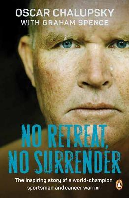 No Retreat, No Surrender: The Inspiring Story of a World-Champion Sportsman and Cancer Warrior - Oscar Chalupsky