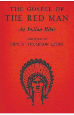 The Gospel of the Red Man: An Indian Bible - Ernest Thompson Seton