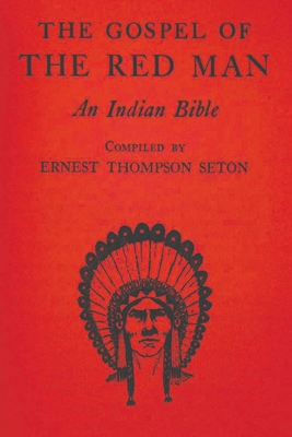 The Gospel of the Red Man: An Indian Bible - Ernest Thompson Seton