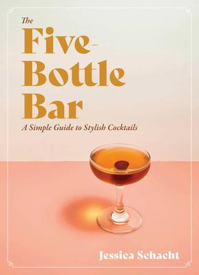 The Five-Bottle Bar: A Gentlewoman's Guide to Cocktails - Jessica Schacht