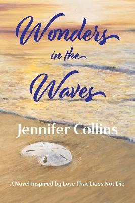 Wonders in the Waves: A Novel Inspired by Love That Does Not Die - Jennifer Collins