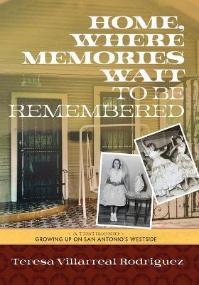 Home, Where Memories Wait to Be Remembered - Teresa Villarreal Rodriguez