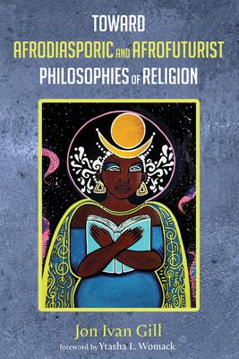 Toward Afrodiasporic and Afrofuturist Philosophies of Religion - Jon Ivan Gill