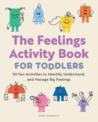 The Feelings Activity Book for Toddlers: 50 Fun Activities to Identify, Understand, and Manage Big Feelings - Stacy Spensley