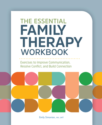 The Essential Family Therapy Workbook: Exercises to Improve Communication, Resolve Conflict, and Build Connection - Emily Simonian