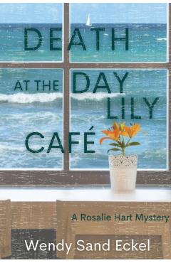 Death at the Day Lily Cafe: A Rosalie Hart Mystery - Wendy Sand Eckel