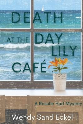 Death at the Day Lily Cafe: A Rosalie Hart Mystery - Wendy Sand Eckel