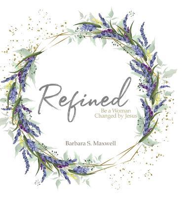 Refined: Be a Woman Changed by Jesus - Barbara S. Maxwell