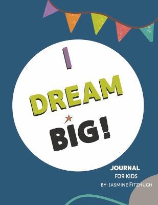 I Dream Big: Journal for Kids - Jasmine Fitzhugh