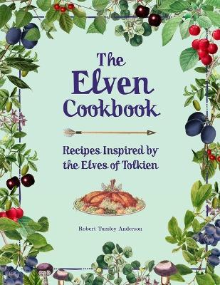The Elven Cookbook: Recipes Inspired by the Elves of Tolkien - Robert Tuesley Anderson