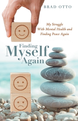 Finding Myself Again: My Struggle with Mental Health and Finding Peace Again - Brad Otto