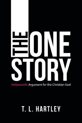 The One Story: Hollywood's Argument for the Christian God - T. L. Hartley