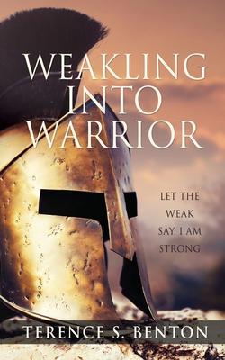 Weakling into Warrior - Terence S. Benton