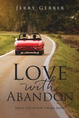 Love with Abandon: When Life Doesn't Make Sense - Jerry Gerber
