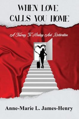 When Love Calls You Home: A Journey to Healing and Restoration - Anne-marie L. James-henry
