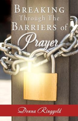 Breaking Through the Barriers of Prayer - Donna Ringgold