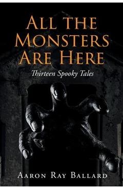 Coperta cărții 'All the Monsters Are Here: Thirteen Spooky Tales - Aaron Ray Ballard'