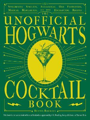 The Unofficial Hogwarts Cocktail Book: Spellbinding Spritzes, Fantastical Old Fashioneds, Magical Margaritas, and More Enchanting Recipes - Bertha Barmann