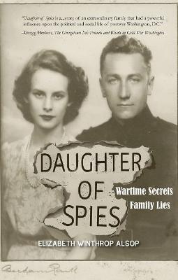 Daughter of Spies: Wartime Secrets, Family Lies - Elizabeth Winthrop Alsop