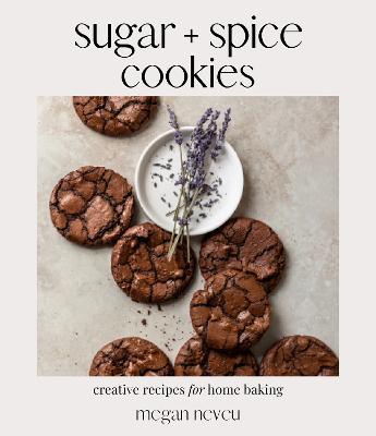 Sugar + Spice Cookies: Creative Recipes for Home Baking - Megan Neveu