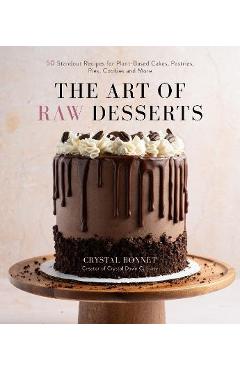 Coperta cărții 'The Art of Raw Desserts: 50 Standout Recipes for Plant-Based Cakes, Pastries, Pies, Cookies and More - Crystal Bonnet'