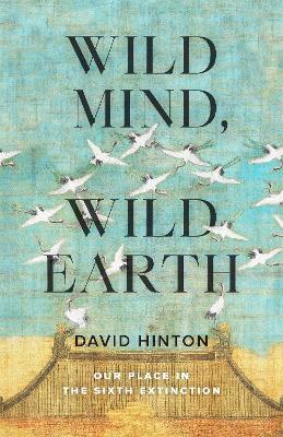 Wild Mind, Wild Earth: Our Place in the Sixth Extinction - David Hinton