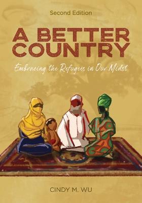 A Better Country (Second Edition): Embracing the Refugees in Our Midst - Cindy M. Wu
