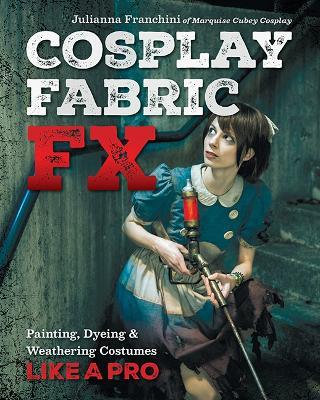 Cosplay Fabric Fx: Painting, Dyeing & Weathering Costumes Like a Pro - Julianna Franchini