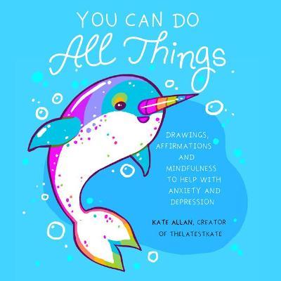 You Can Do All Things: Drawings, Affirmations and Mindfulness to Help with Anxiety and Depression (Book Gift for Women) - Kate Allan