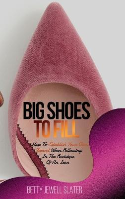 Big Shoes To Fill: How To Establish Your Own Brand When Following In The Footsteps Of An Icon - Betty Jewell Slater
