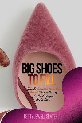 Big Shoes To Fill: How To Establish Your Own Brand When Following In The Footsteps of An Icon - Betty Jewell Slater