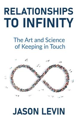 Relationships to Infinity: The Art and Science of Keeping in Touch - Jason Levin