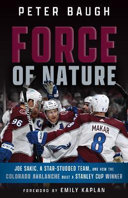 Force of Nature: How the Colorado Avalanche Built a Stanley Cup Winner - 