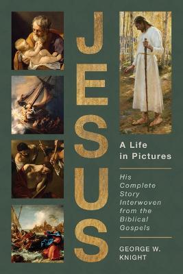 Jesus, a Life in Pictures: His Complete Story Interwoven from the Biblical Gospels - George W. Knight