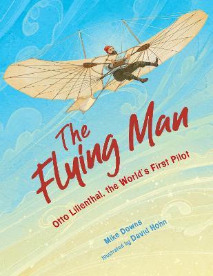 The Flying Man: Otto Lilienthal, the World's First Pilot - Mike Downs