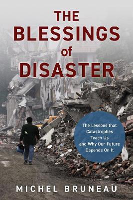 The Blessings of Disaster: The Lessons That Catastrophes Teach Us and Why Our Future Depends on It - Michel Bruneau