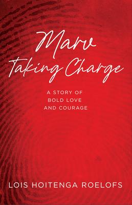 Marv Taking Charge: A Story of Bold Love and Courage - Lois Hoitenga Roelofs