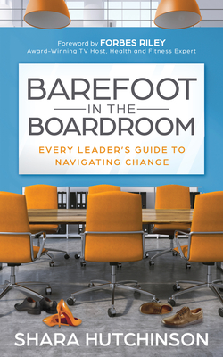 Barefoot in the Boardroom: Every Leader's Guide to Navigating Change - Shara Hutchinson