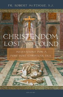 Christendom Lost and Found: Meditations for a Post Post-Christian Era - Robert Mcteigue