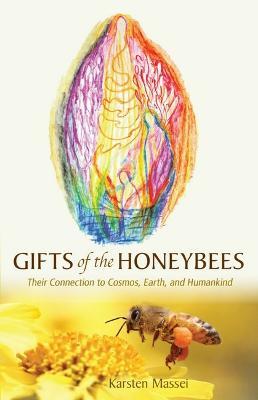 Gifts of the Honeybees: Their Connection to Cosmos, Earth, and Humankind - Karsten Massei