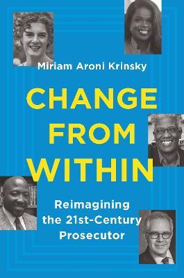 Change from Within: Reimagining the 21st-Century Prosecutor - Miriam Aroni Krinsky