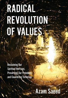 Radical Revolution of Values: Reclaiming Our Spiritual Heritage, Preserving Our Freedoms, and Countering Terrorism - Azam Saeed
