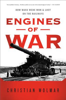 Engines of War: How Wars Were Won & Lost on the Railways - Christian Wolmar