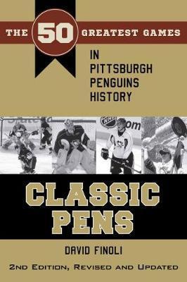Classic Pens: The 50 Greatest Games in Pittsburgh Penguins History Second Edition, Revised and Updated - David Finoli