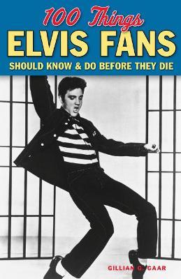 100 Things Elvis Fans Should Know & Do Before They Die - Gillian G. Gaar