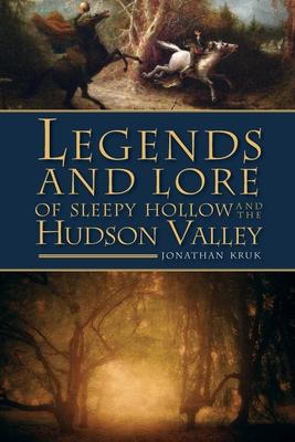 Legends and Lore of Sleepy Hollow and the Hudson Valley - Jonathan Kruk